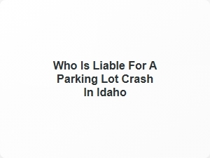 Liability for a Parking Lot Crash in Idaho