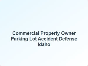 Parking Lot Accident Defense for Idaho Property Owners