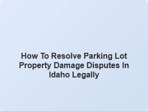 Resolving Idaho Parking Lot Damage Disputes Legally